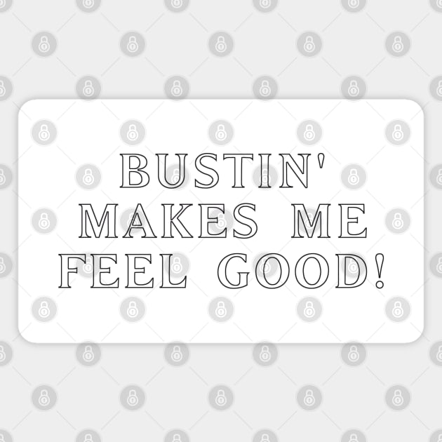 Bustin' makes me feel good! #3 Magnet by RickTurner